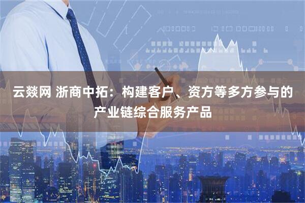 云燚网 浙商中拓：构建客户、资方等多方参与的产业链综合服务产品