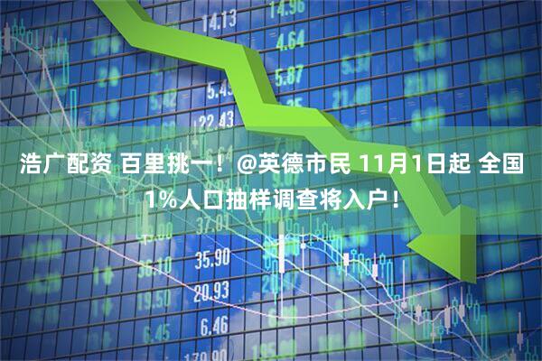 浩广配资 百里挑一！@英德市民 11月1日起 全国1%人口抽样调查将入户！