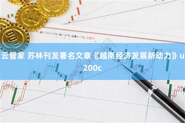 云管家 苏林刊发署名文章《越南经济发展新动力》u200c