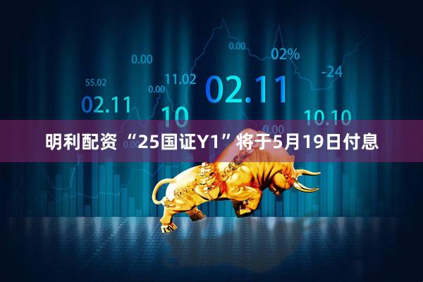 明利配资 “25国证Y1”将于5月19日付息