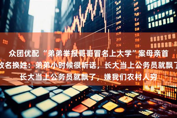 众团优配 “弟弟举报哥哥冒名上大学”案母亲首度露面，否认哥哥改名换姓：弟弟小时候很听话，长大当上公务员就飘了，嫌我们农村人穷
